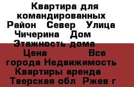 Квартира для командированных › Район ­ Север › Улица ­ Чичерина › Дом ­ 20 › Этажность дома ­ 9 › Цена ­ 15 000 - Все города Недвижимость » Квартиры аренда   . Тверская обл.,Ржев г.